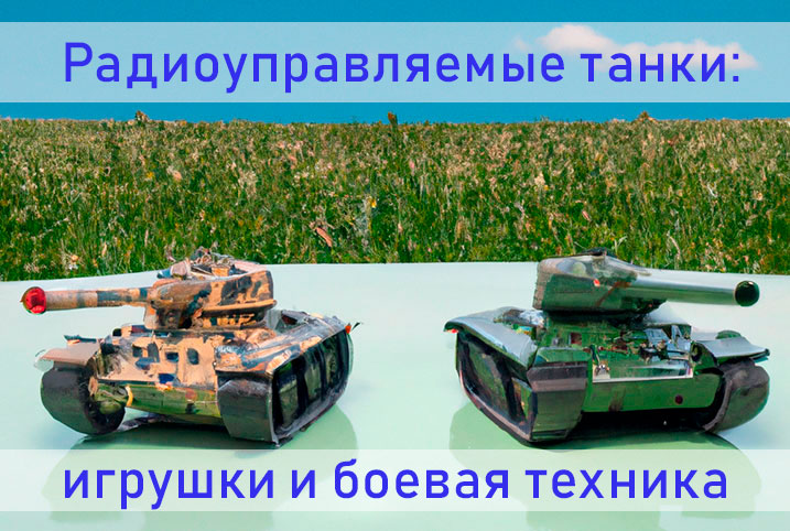 Радиоуправляемые танки: игрушки и боевая техника